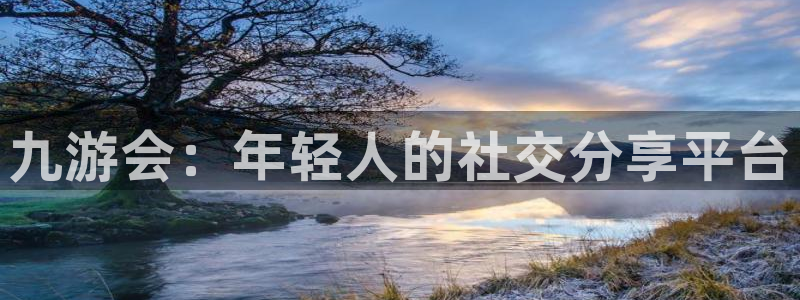 彩神体育注册登录入口：九游会：年轻人的社交分享平台