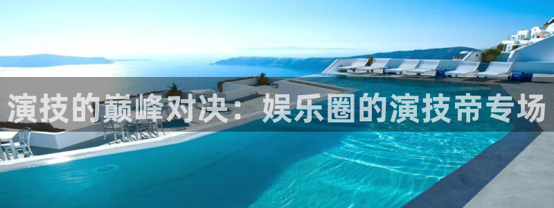 成都彩神电子有限公司：演技的巅峰对决：娱乐圈的演技帝专场