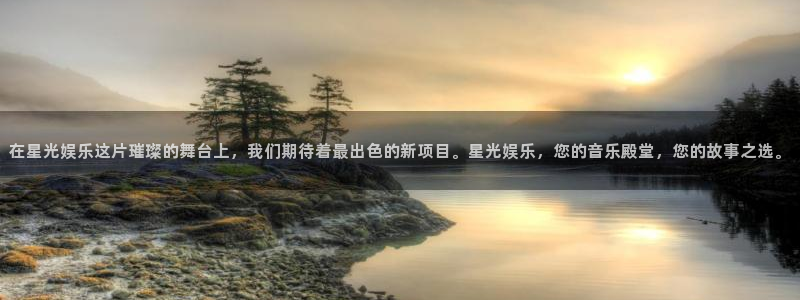 彩神体育凯捷平台主管：在星光娱乐这片璀璨的舞台上，我们期待着最出色的新项目。星光