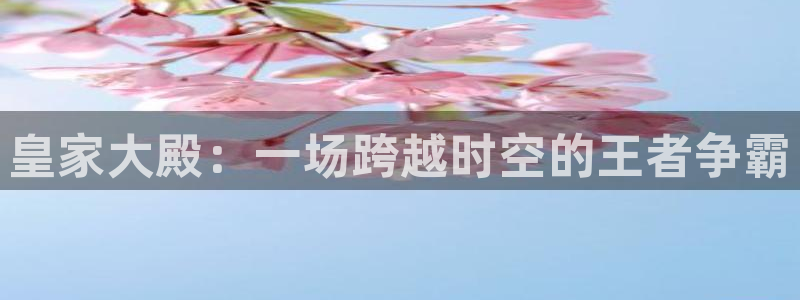 彩神kgame：皇家大殿：一场跨越时空的王者争霸