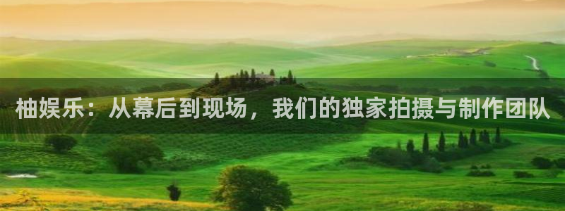 彩神平台注册入口：柚娱乐：从幕后到现场，我们的独家拍摄与制作团队