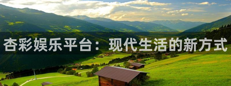 彩神包怎么样：杏彩娱乐平台：现代生活的新方式