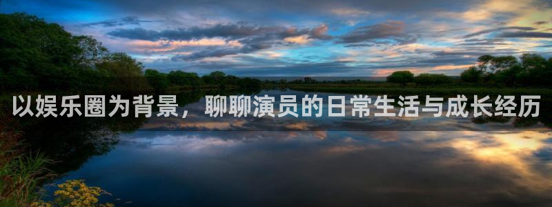 彩神官网注册：以娱乐圈为背景，聊聊演员的日常生活与成长经历