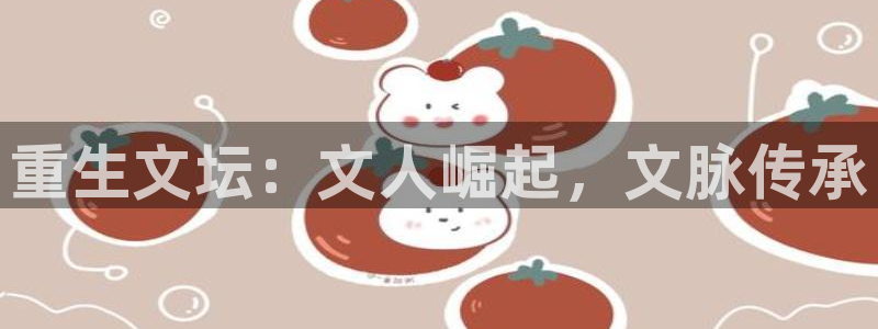 彩神体育官网入口登录：重生文坛：文人崛起，文脉传承
