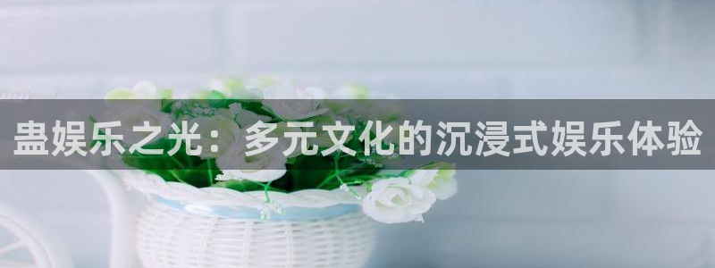 彩神体育注册：蛊娱乐之光：多元文化的沉浸式娱乐体验