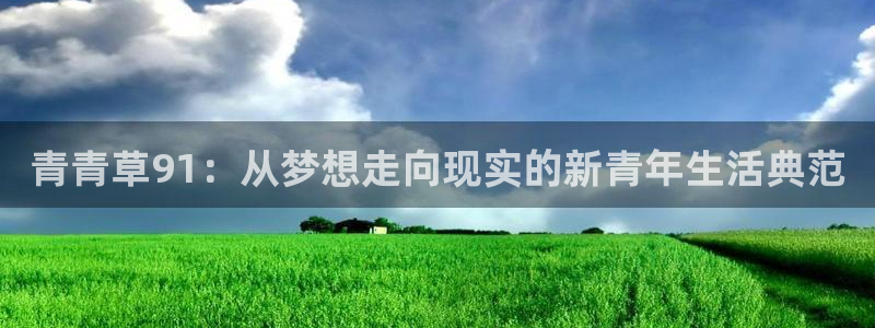 彩神体育app下载：青青草91：从梦想走向现实的新青年生活典范