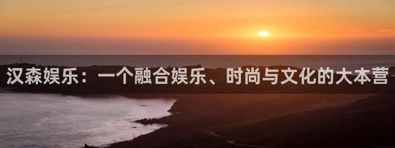 彩神平台开户链接：汉森娱乐：一个融合娱乐、时尚与文化的大本营