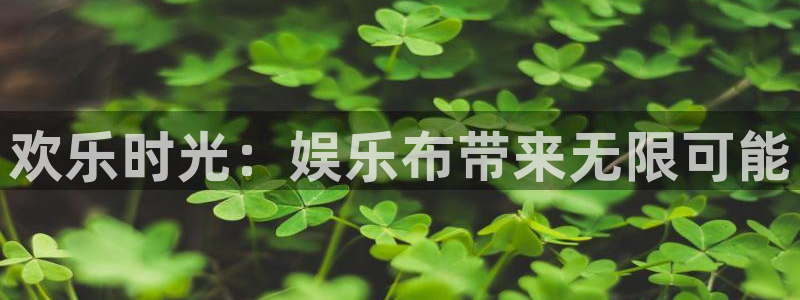 彩神体育3：欢乐时光：娱乐布带来无限可能