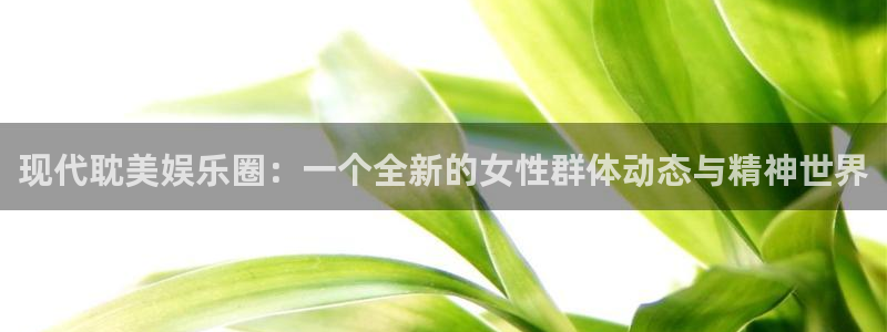 www.彩神体育.com：现代耽美娱乐圈：一个全新的女性群体动态与精神世界