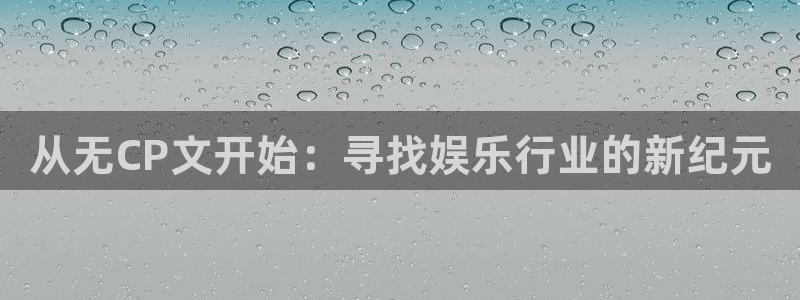 上海彩神汽车电子有限公司：从无CP文开始：寻找娱乐行业的新纪元